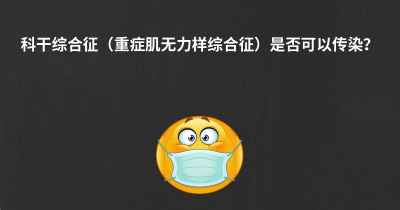 科干综合征（重症肌无力样综合征）是否可以传染？