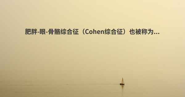 肥胖-眼-骨骼综合征（Cohen综合征）也被称为...