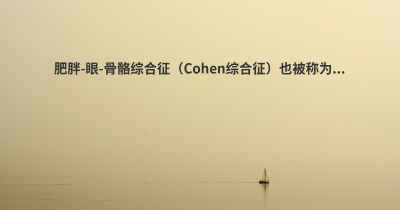 肥胖-眼-骨骼综合征（Cohen综合征）也被称为...