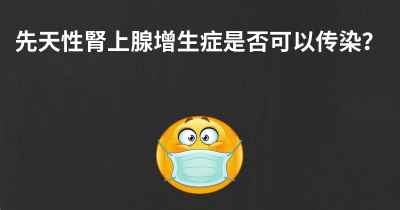 先天性腎上腺增生症是否可以传染？