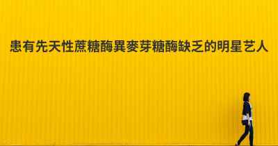 患有先天性蔗糖酶異麥芽糖酶缺乏的明星艺人