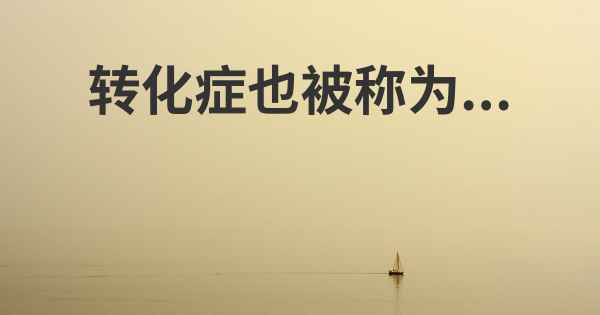 转化症也被称为...