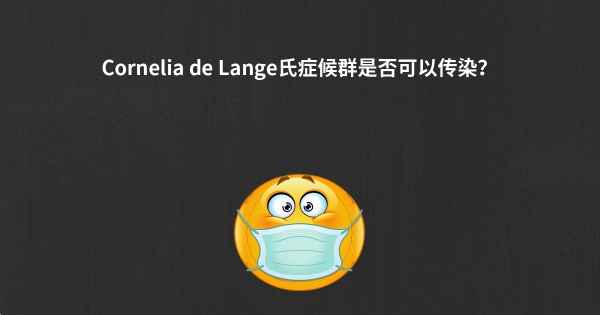 Cornelia de Lange氏症候群是否可以传染？