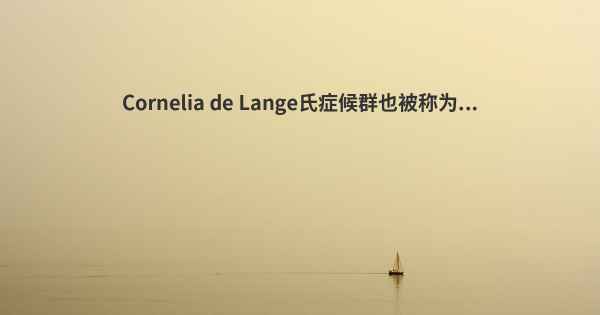 Cornelia de Lange氏症候群也被称为...