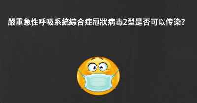 嚴重急性呼吸系統綜合症冠狀病毒2型是否可以传染？