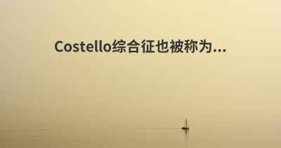 Costello综合征也被称为...