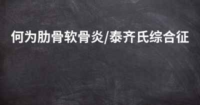 何为肋骨软骨炎/泰齐氏综合征