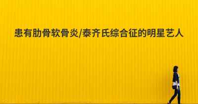 患有肋骨软骨炎/泰齐氏综合征的明星艺人