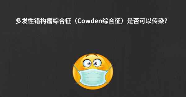 多发性错构瘤综合征（Cowden综合征）是否可以传染？