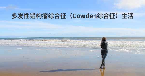 多发性错构瘤综合征（Cowden综合征）生活