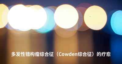 多发性错构瘤综合征（Cowden综合征）的疗愈