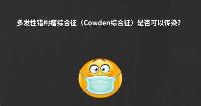 多发性错构瘤综合征（Cowden综合征）是否可以传染？