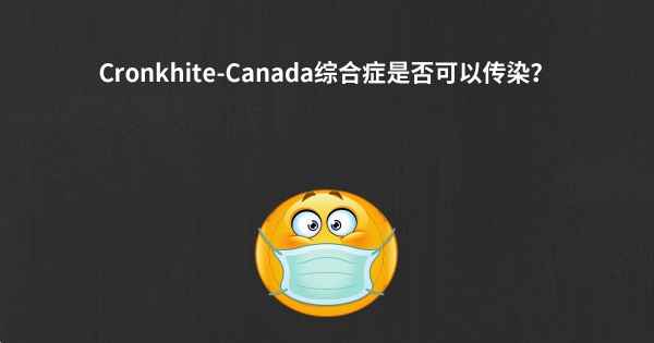 Cronkhite-Canada综合症是否可以传染？