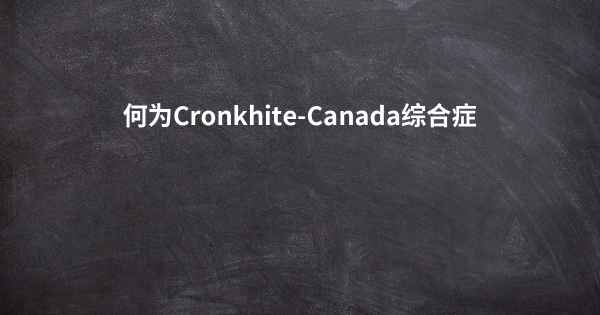 何为Cronkhite-Canada综合症