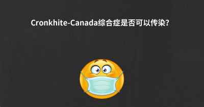 Cronkhite-Canada综合症是否可以传染？