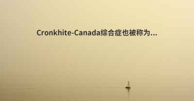 Cronkhite-Canada综合症也被称为...