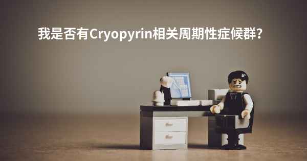 我是否有Cryopyrin相关周期性症候群？
