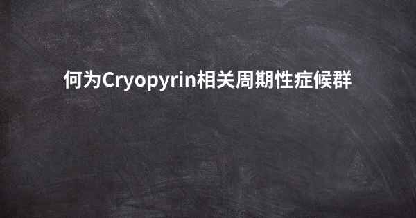 何为Cryopyrin相关周期性症候群