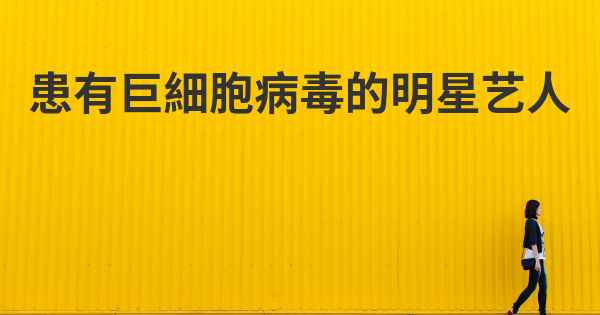 患有巨細胞病毒的明星艺人