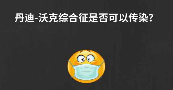 丹迪-沃克综合征是否可以传染？