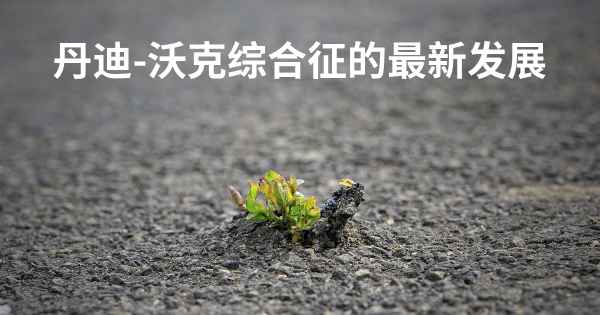 丹迪-沃克综合征的最新发展