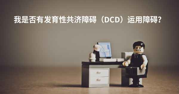 我是否有发育性共济障碍（DCD）运用障碍？