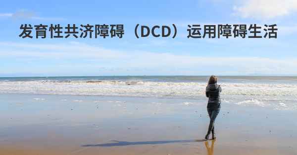 发育性共济障碍（DCD）运用障碍生活