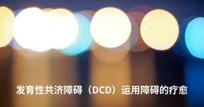 发育性共济障碍（DCD）运用障碍的疗愈