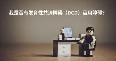 我是否有发育性共济障碍（DCD）运用障碍？