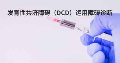 发育性共济障碍（DCD）运用障碍诊断