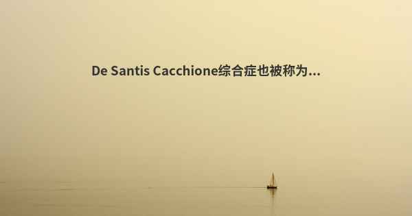 De Santis Cacchione综合症也被称为...