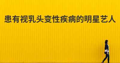 患有视乳头变性疾病的明星艺人