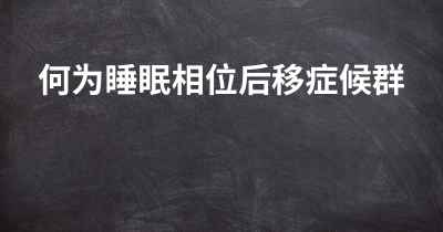 何为睡眠相位后移症候群