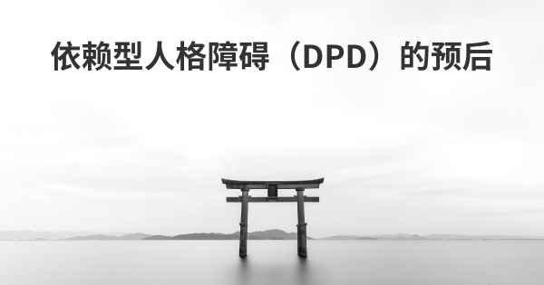 依赖型人格障碍（DPD）的预后