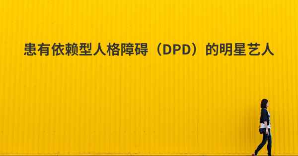 患有依赖型人格障碍（DPD）的明星艺人