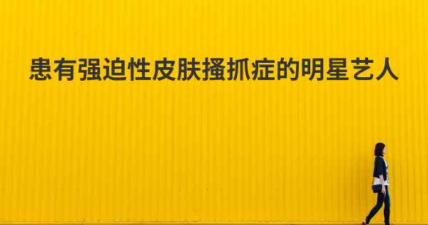 患有强迫性皮肤搔抓症的明星艺人