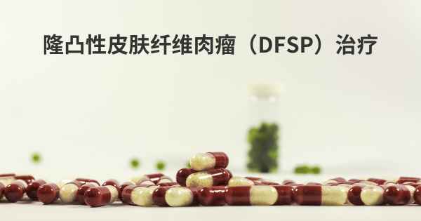 隆凸性皮肤纤维肉瘤（DFSP）治疗