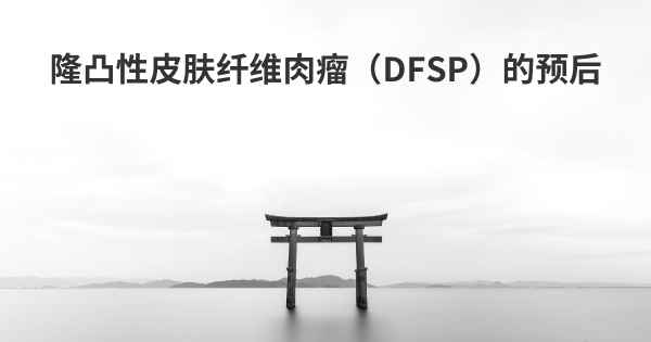 隆凸性皮肤纤维肉瘤（DFSP）的预后