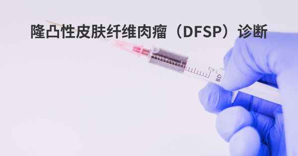 隆凸性皮肤纤维肉瘤（DFSP）诊断