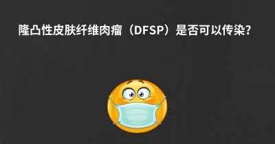 隆凸性皮肤纤维肉瘤（DFSP）是否可以传染？