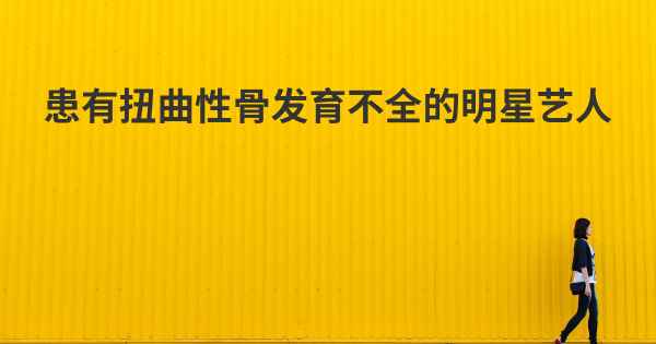 患有扭曲性骨发育不全的明星艺人