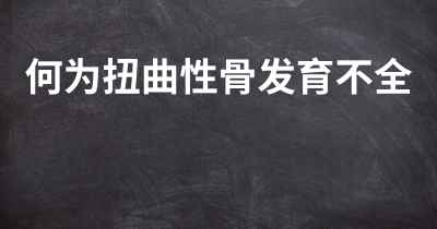 何为扭曲性骨发育不全