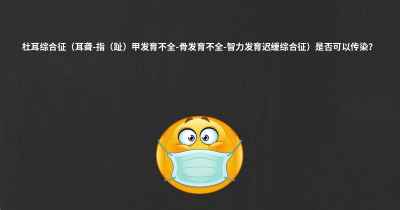 杜耳综合征（耳聋-指（趾）甲发育不全-骨发育不全-智力发育迟缓综合征）是否可以传染？