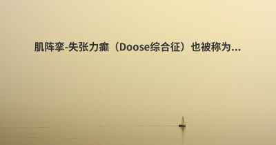 肌阵挛-失张力癫（Doose综合征）也被称为...