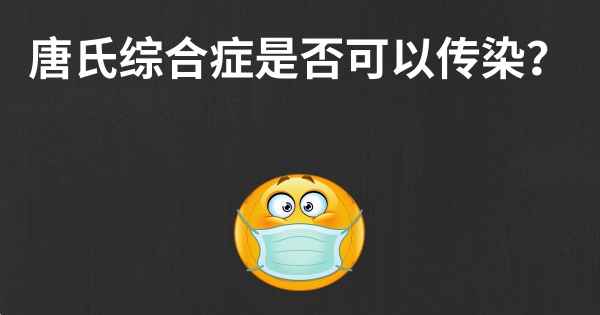 唐氏综合症是否可以传染？