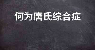 何为唐氏综合症