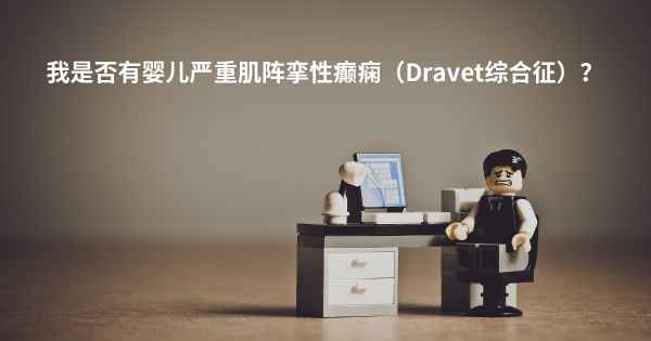 我是否有婴儿严重肌阵挛性癫痫（Dravet综合征）？