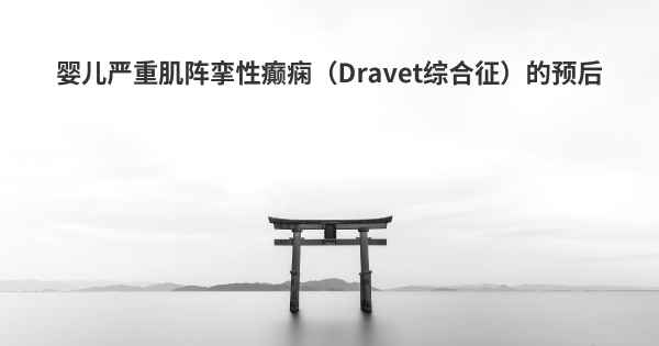 婴儿严重肌阵挛性癫痫（Dravet综合征）的预后