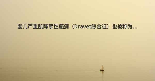 婴儿严重肌阵挛性癫痫（Dravet综合征）也被称为...