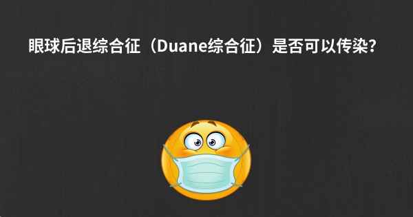 眼球后退综合征（Duane综合征）是否可以传染？